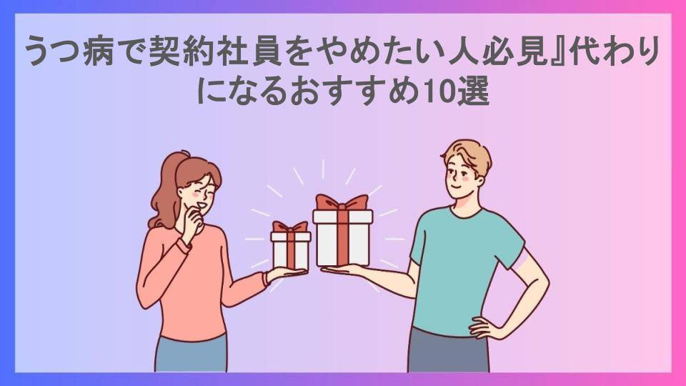 うつ病で契約社員をやめたい人必見』代わりになるおすすめ10選